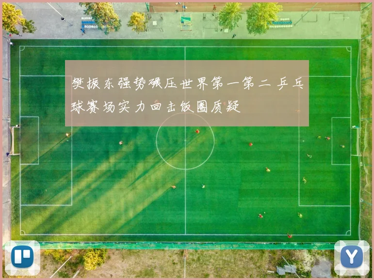 樊振东强势碾压世界第一第二 乒乓球赛场实力回击饭圈质疑